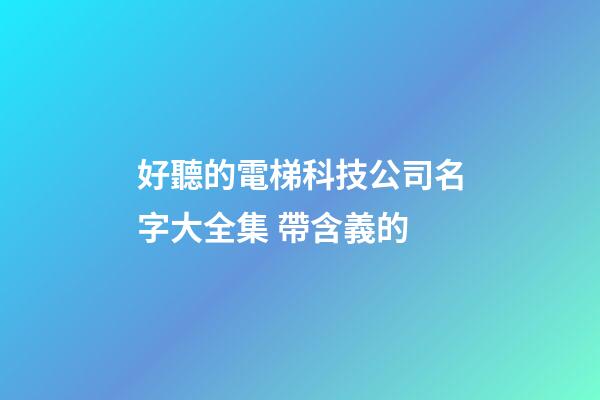 好聽的電梯科技公司名字大全集 帶含義的-第1張-公司起名-玄機派